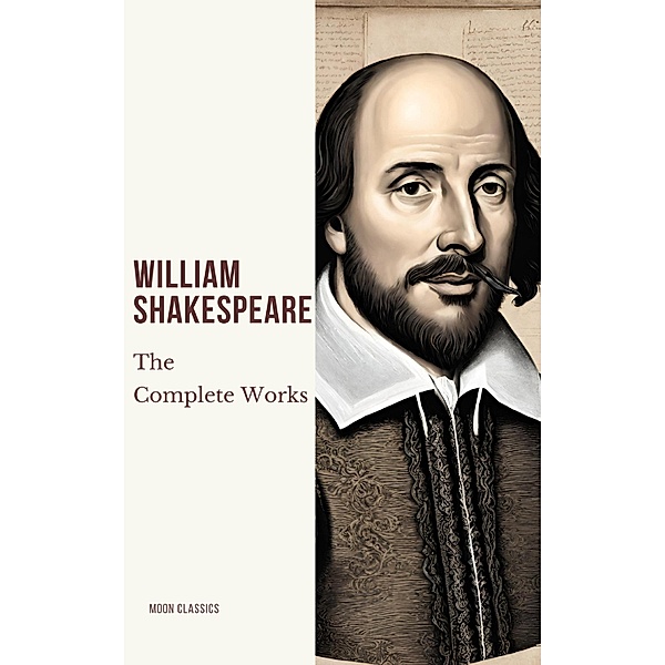 The Complete Works of William Shakespeare (37 plays, 160 sonnets and 5 Poetry Books With Active Table of Contents), William Shakespeare, Moon Classics
