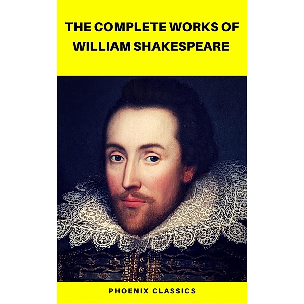 The Complete Works of William Shakespeare (Best Navigation, Active TOC) (Pheonix Classics), William Shakespeare, Pheonix Classics