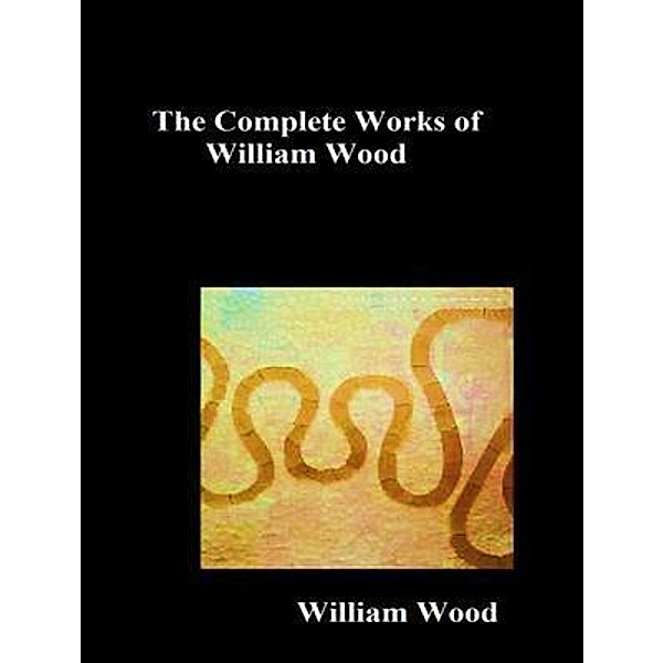 The Complete Works of William Wood / Shrine of Knowledge, William Wood
