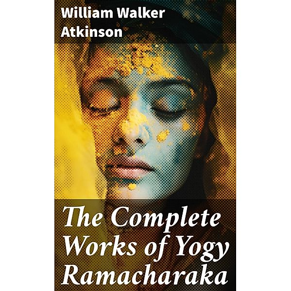 The Complete Works of Yogy Ramacharaka, William Walker Atkinson