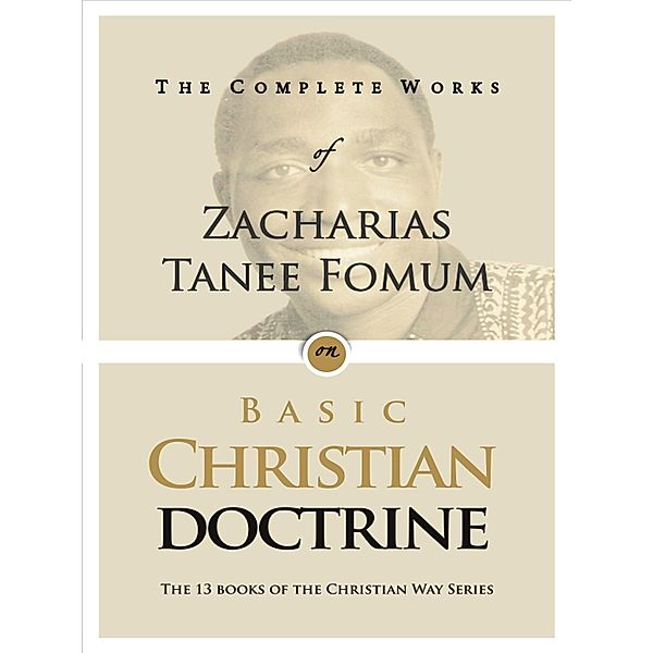 The Complete Works of Zacharias Tanee Fomum on Basic Christian Doctrines / The Complete Works of Zacharias Tanee Fomum, Zacharias Tanee Fomum