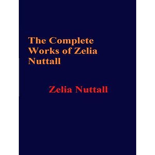 The Complete Works of Zelia Nuttall / Shrine of Knowledge, Zelia Nuttall