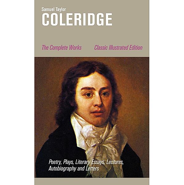 The Complete Works: Poetry, Plays, Literary Essays, Lectures, Autobiography and Letters (Classic Illustrated Edition), Samuel Taylor Coleridge