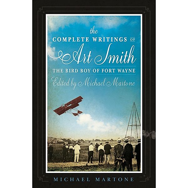 The Complete Writings of Art Smith, the Bird Boy of Fort Wayne, Edited by Michael Martone, Michael Martone