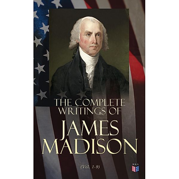The Complete Writings of James Madison (Vol. 1-9), James Madison