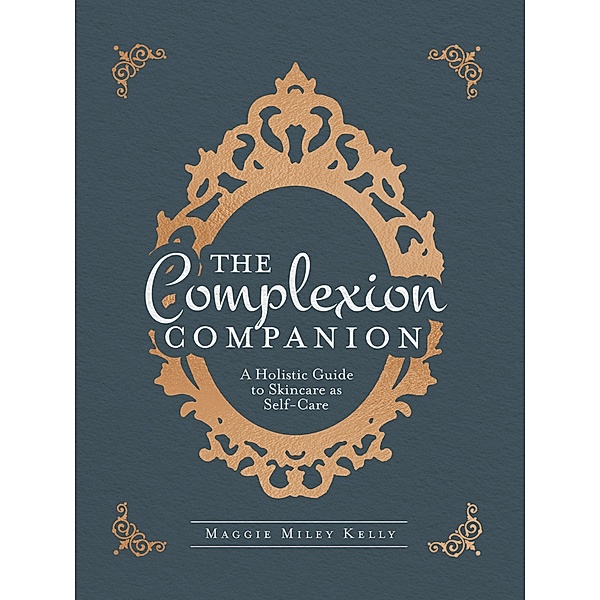 The Complexion Companion: A Holistic Guide to Skincare as Self-Care, Maggie Miley Kelly