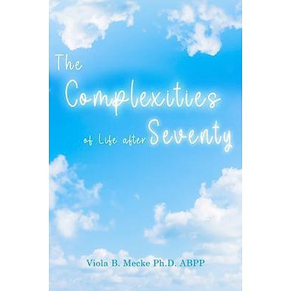The Complexities of Life after Seventy, Viola B. Mecke Ph. D. ABPP