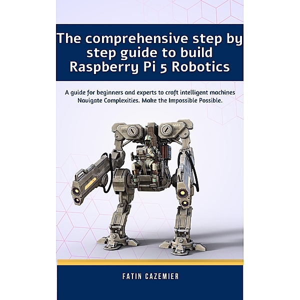 The comprehensive guide to build Raspberry Pi 5 Robotics, Fatin Cazemier