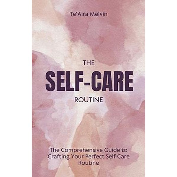 The Comprehensive Guide to Crafting Your Perfect Self-Care Routine, Melvin