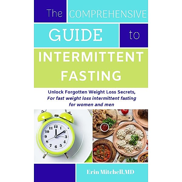 The Comprehensive Guide to Intermittent Fasting:Unlock Forgotten Weight Loss Secrets,For fast weight loss intermittent fasting for women and men, Erin Mitchell Md