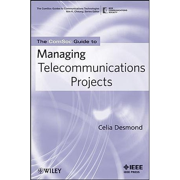 The ComSoc Guide to Managing Telecommunications Projects / IEEE ComSoc Pocket Guides to Communications Technologies, Celia Desmond
