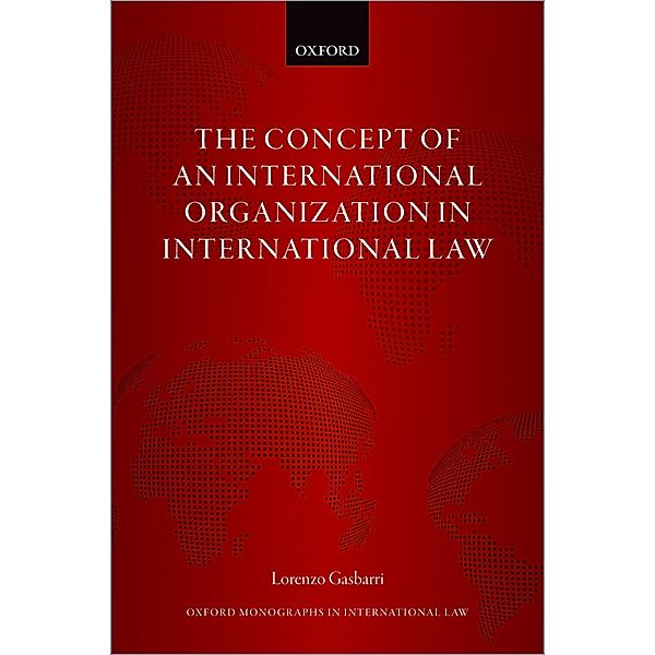 The Concept of an International Organization in International Law / Oxford Monographs in International Law, Lorenzo Gasbarri