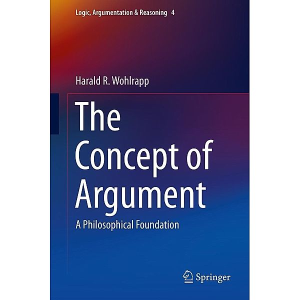 The Concept of Argument / Logic, Argumentation & Reasoning Bd.4, Harald R. Wohlrapp
