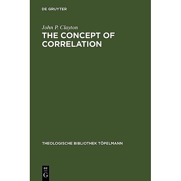 The Concept of Correlation / Theologische Bibliothek Töpelmann Bd.37, John P. Clayton