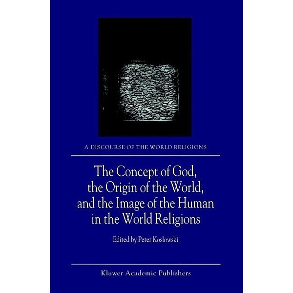 The Concept of God, the Origin of the World, and the Image of the Human in the World Religions / A Discourse of the World Religions Bd.1