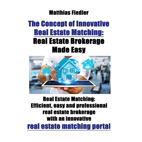 The Concept of Innovative Real Estate Matching: Real Estate Brokerage Made Easy: Real Estate Matching, Matthias Fiedler