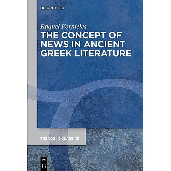 The Concept of News in Ancient Greek Literature / Trends in Classics - Supplementary Volumes Bd.141, Raquel Fornieles