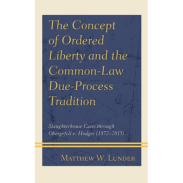 The Concept of Ordered Liberty and the Common-Law Due-Process Tradition, Matthew W. Lunder