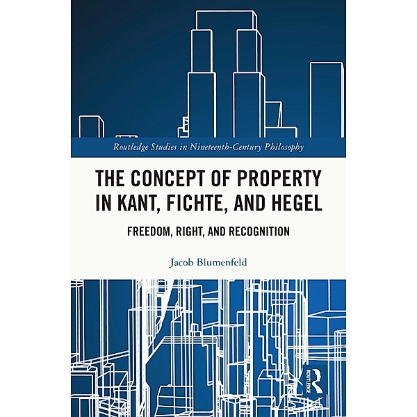 The Concept of Property in Kant, Fichte, and Hegel, Jacob Blumenfeld