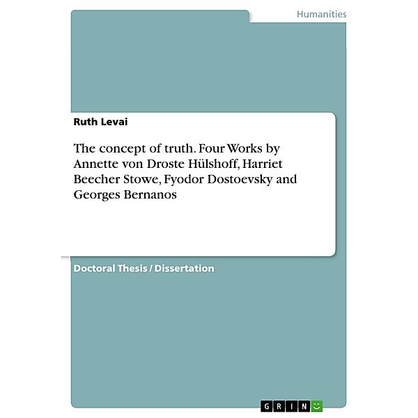 The concept of truth. Four Works by Annette von Droste Hülshoff, Harriet Beecher Stowe, Fyodor Dostoevsky and Georges Bernanos, Ruth Levai