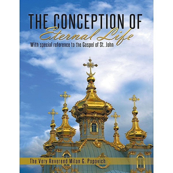 The Conception of Eternal Life: With Special Reference to the Gospel of St. John, The Very Reverend Milan G. Popovich