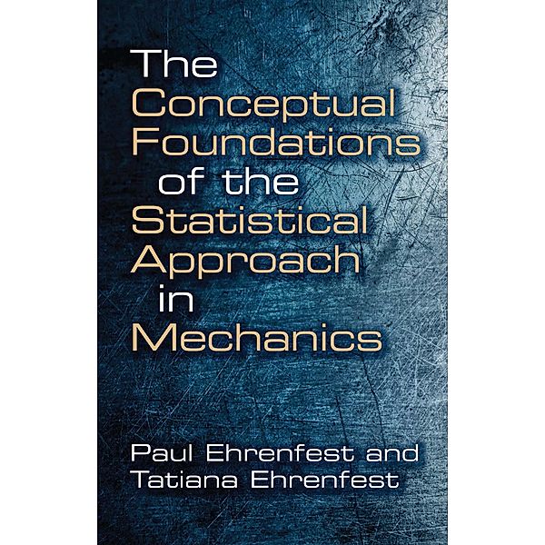 The Conceptual Foundations of the Statistical Approach in Mechanics / Dover Books on Physics, Paul Ehrenfest, Tatiana Ehrenfest
