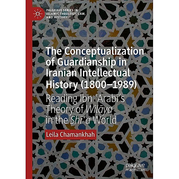 The Conceptualization of Guardianship in Iranian Intellectual History (1800-1989) / Palgrave Series in Islamic Theology, Law, and History, Leila Chamankhah