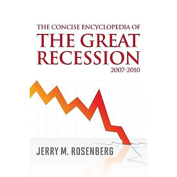 The Concise Encyclopedia of The Great Recession 2007-2010, Jerry M. Rosenberg