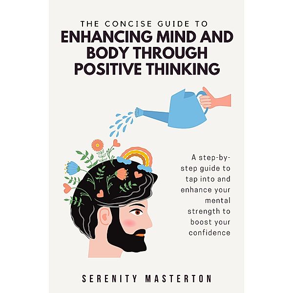 The Concise Guide to Enhancing Mind and Body through Positive Thinking (Concise Guide Series, #5) / Concise Guide Series, Serenity Masterton