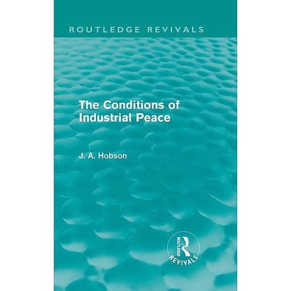The Conditions of Industrial Peace (Routledge Revivals) / Routledge Revivals, J. A. Hobson