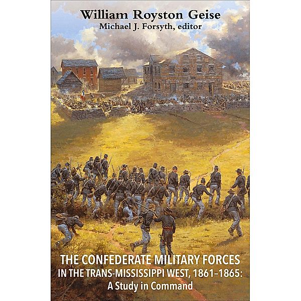 The Confederate Military Forces in the Trans-Mississippi West, 1861-1865, William Royston Geise