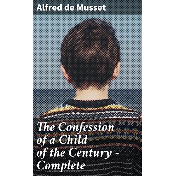The Confession of a Child of the Century - Complete, Alfred de Musset