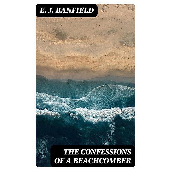 The Confessions of a Beachcomber, E. J. Banfield