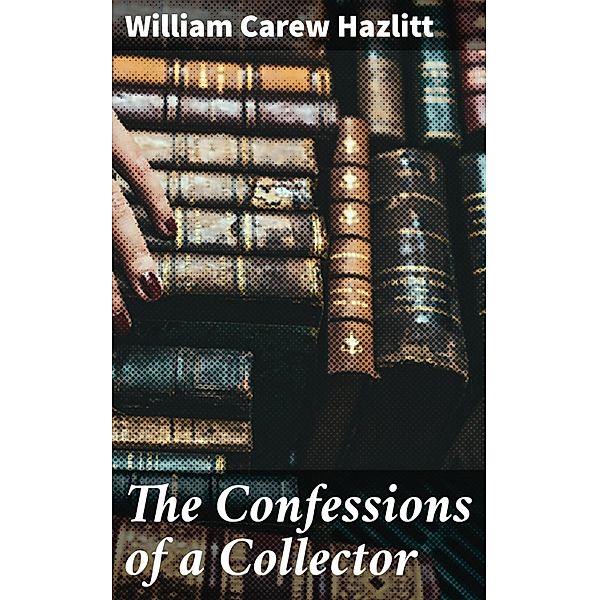 The Confessions of a Collector, William Carew Hazlitt