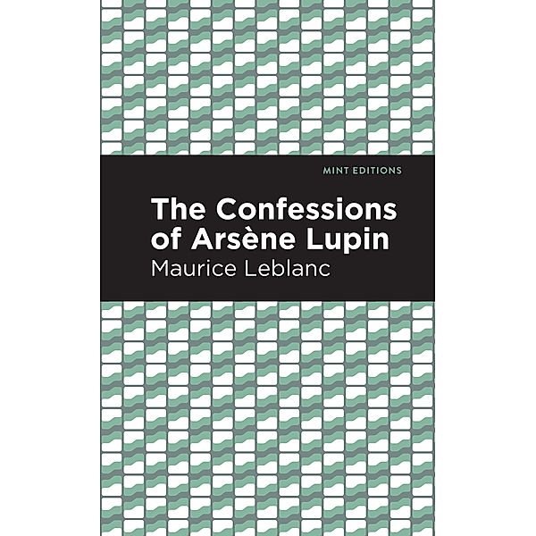 The Confessions of Arsene Lupin / Mint Editions (Crime, Thrillers and Detective Work), Maurice Leblanc