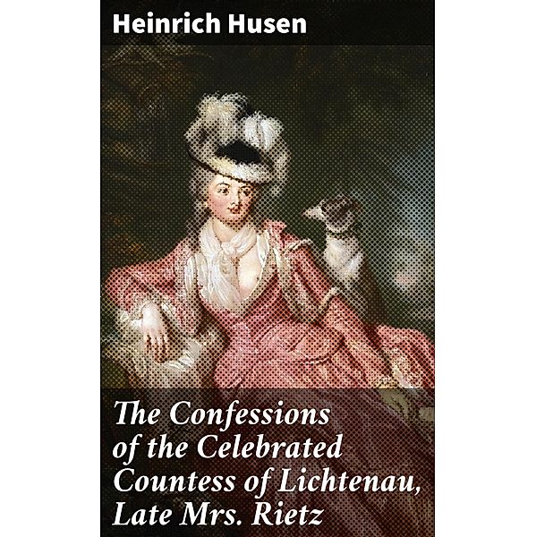 The Confessions of the Celebrated Countess of Lichtenau, Late Mrs. Rietz, Heinrich Husen