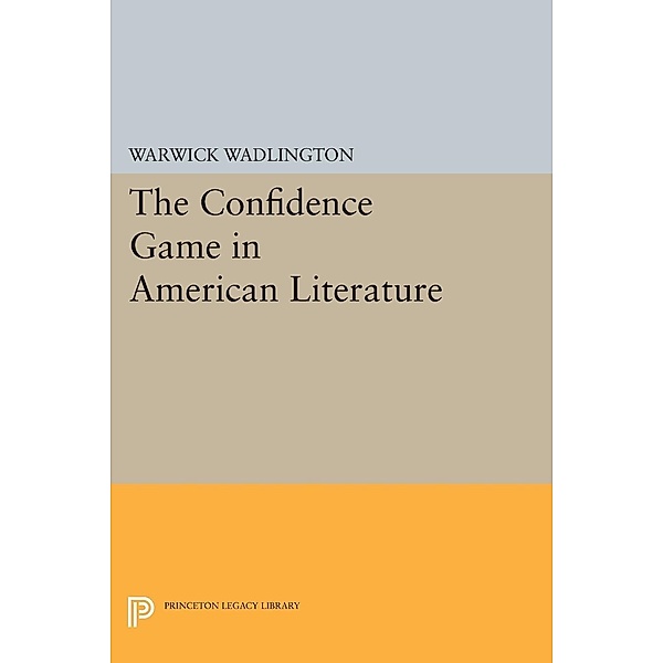 The Confidence Game in American Literature / Princeton Legacy Library Bd.1688, Warwick Wadlington