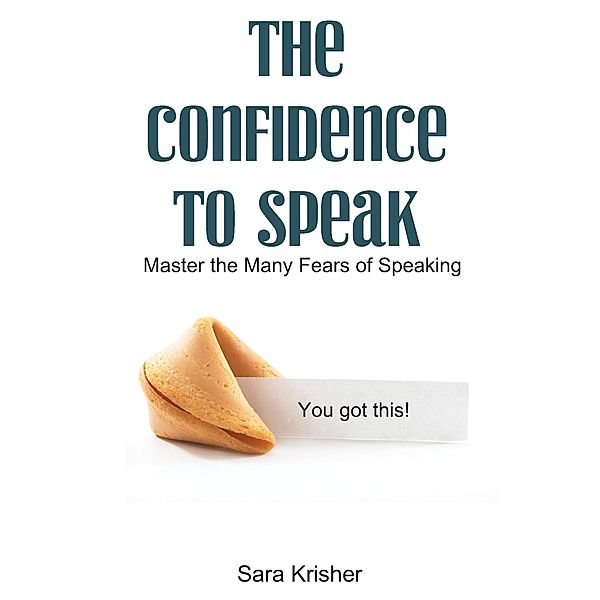 The Confidence to Speak: Master the Many Fears of Speaking, Sara Krisher