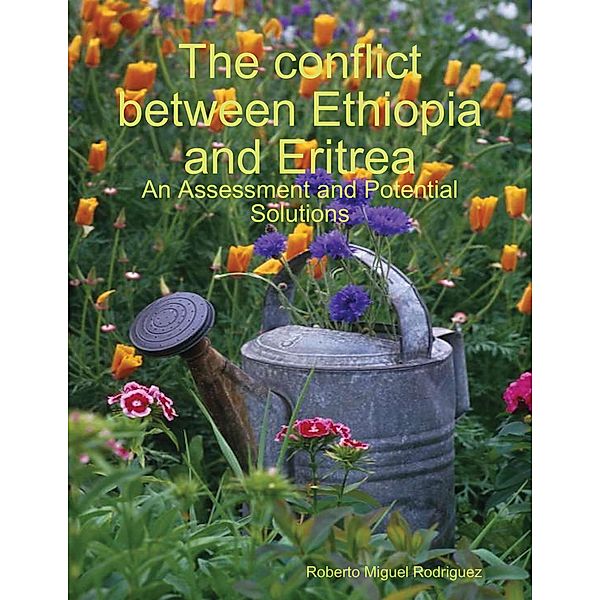 The Conflict Between Ethiopia and Eritrea - an Assessment and Potential Solutions, Roberto Miguel Rodriguez