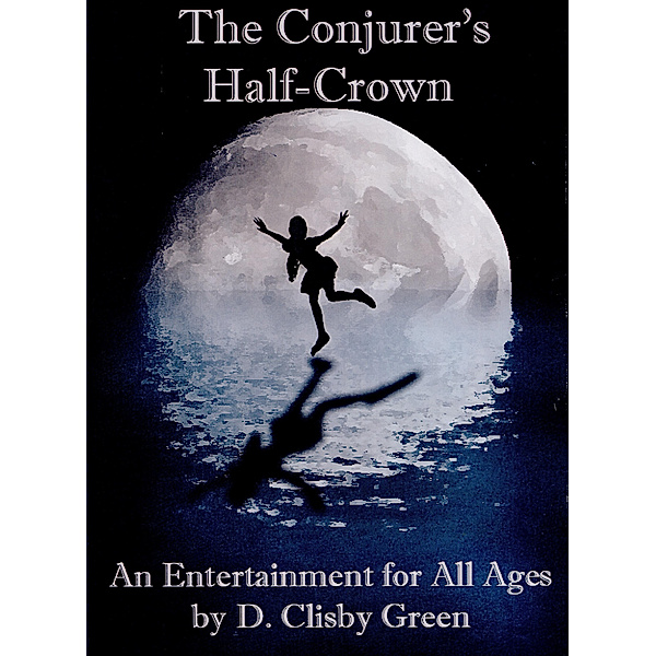 The Conjurer's Half-Crown: An Entertainment for All Ages, D. Clisby Green