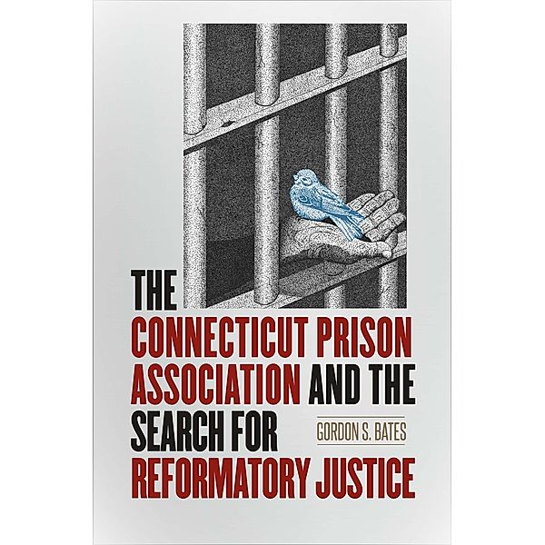The Connecticut Prison Association and the Search for Reformatory Justice / The Driftless Connecticut Series & Garnet Books, Gordon S. Bates