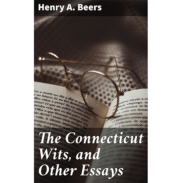 The Connecticut Wits, and Other Essays, Henry A. Beers