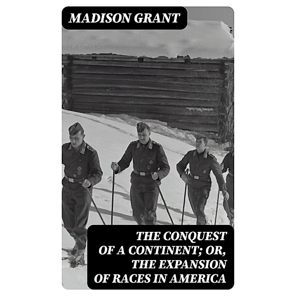 The Conquest of a Continent; or, The Expansion of Races in America, Madison Grant