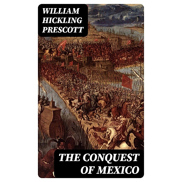 The Conquest of Mexico, William Hickling Prescott