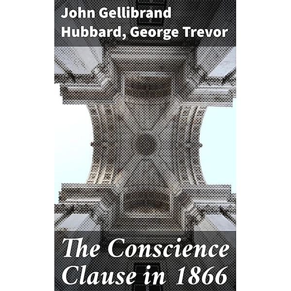 The Conscience Clause in 1866, John Gellibrand Hubbard, George Trevor