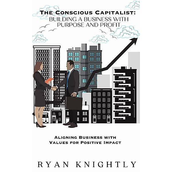 The Conscious Capitalist: Building a Business with Purpose and Profit, Ryan Knightly