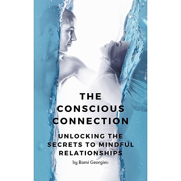The Conscious Connection: Unlocking the Secrets to Mindful Relationships, Rami Georgiev