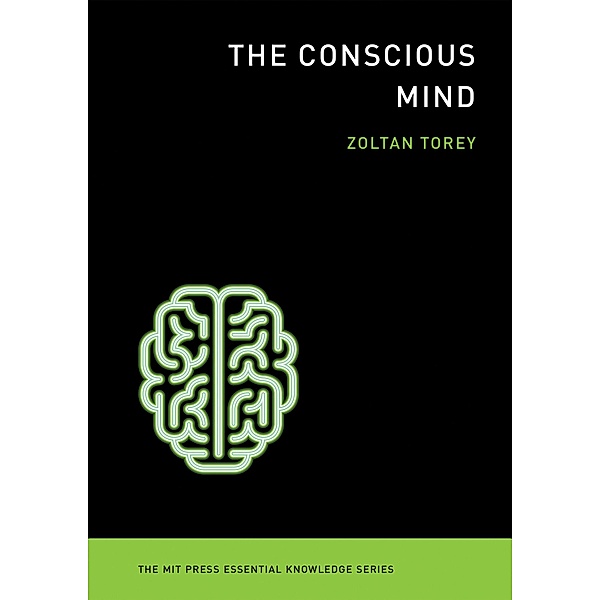 The Conscious Mind / The MIT Press Essential Knowledge series, Zoltan Torey