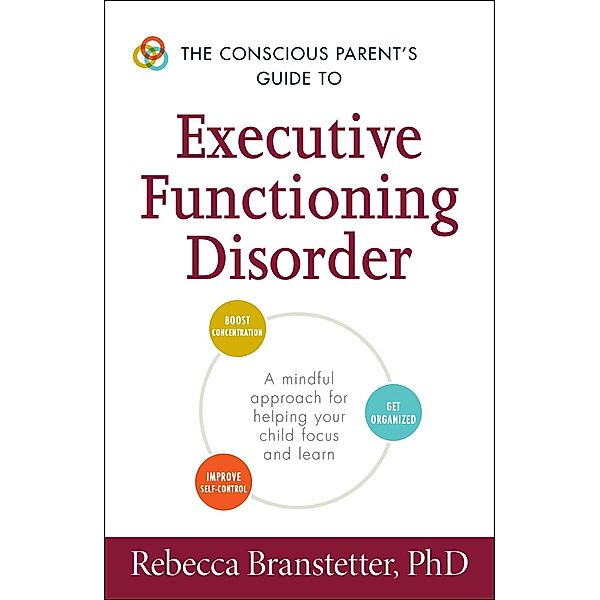 The Conscious Parent's Guide to Executive Functioning Disorder, Rebecca Branstetter