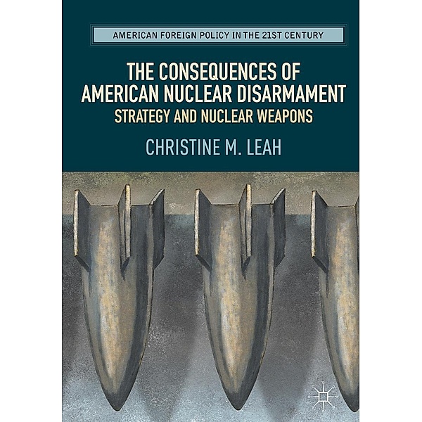 The Consequences of American Nuclear Disarmament / American Foreign Policy in the 21st Century, Christine M. Leah